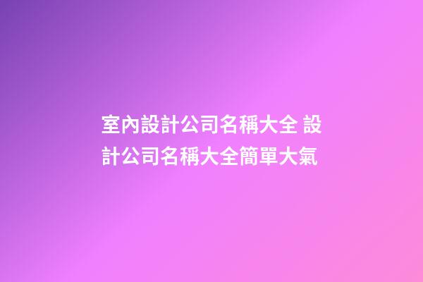 室內設計公司名稱大全 設計公司名稱大全簡單大氣-第1張-公司起名-玄機派